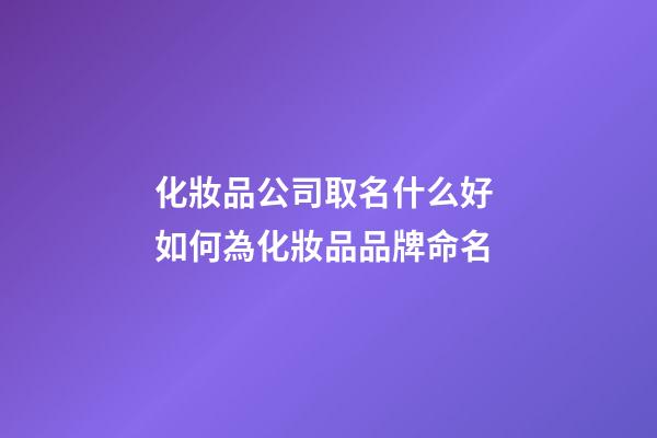 化妝品公司取名什么好 如何為化妝品品牌命名-第1張-公司起名-玄機派